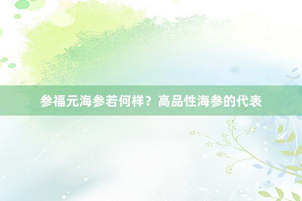 参福元海参若何样？高品性海参的代表
