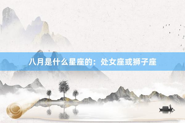 八月是什么星座的：处女座或狮子座